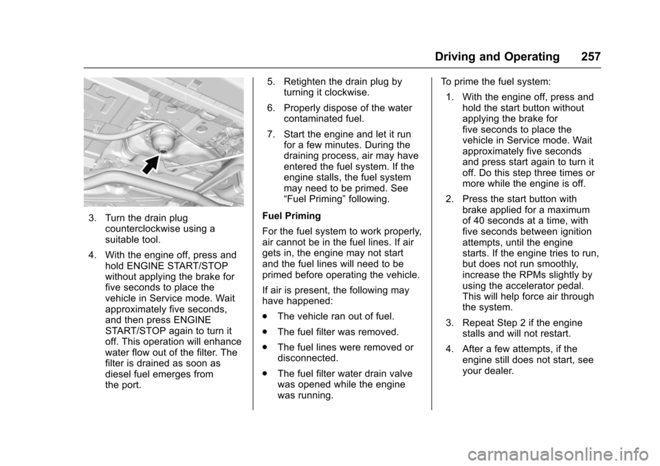 CHEVROLET CRUZE 2017 2.G Owners Manual Chevrolet Cruze Owner Manual (GMNA-Localizing-U.S./Canada/Mexico-
9803785) - 2017 - CRC - 4/13/16
Driving and Operating 257
3. Turn the drain plugcounterclockwise using a
suitable tool.
4. With the en