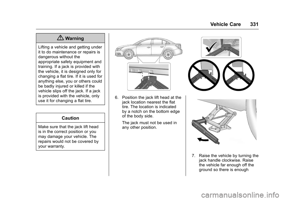 CHEVROLET CRUZE 2017 2.G Owners Manual Chevrolet Cruze Owner Manual (GMNA-Localizing-U.S./Canada/Mexico-
9803785) - 2017 - CRC - 4/13/16
Vehicle Care 331
{Warning
Lifting a vehicle and getting under
it to do maintenance or repairs is
dange