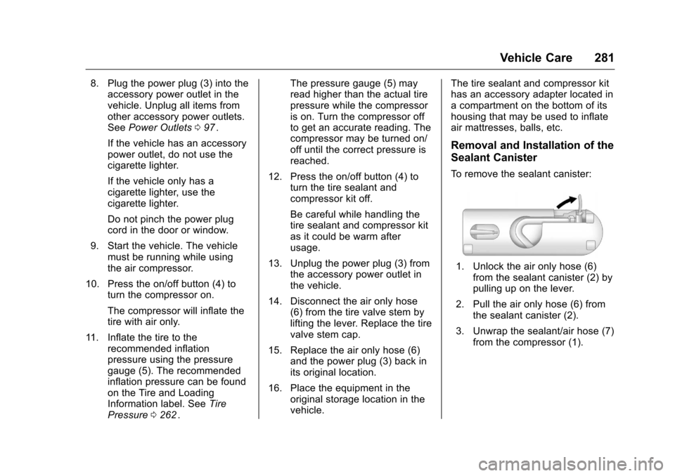 CHEVROLET CRUZE LIMITED 2016 2.G Owners Manual Chevrolet Cruze Limited Owner Manual (GMNA-Localizing-U.S./Canada-
9282844) - 2016 - crc - 9/3/15
Vehicle Care 281
8. Plug the power plug (3) into theaccessory power outlet in the
vehicle. Unplug all 