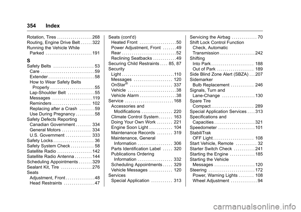 CHEVROLET CRUZE LIMITED 2016 2.G Owners Manual Chevrolet Cruze Limited Owner Manual (GMNA-Localizing-U.S./Canada-
9282844) - 2016 - crc - 9/3/15
354 Index
Rotation, Tires . . . . . . . . . . . . . . . . . . 268
Routing, Engine Drive Belt . . . . .