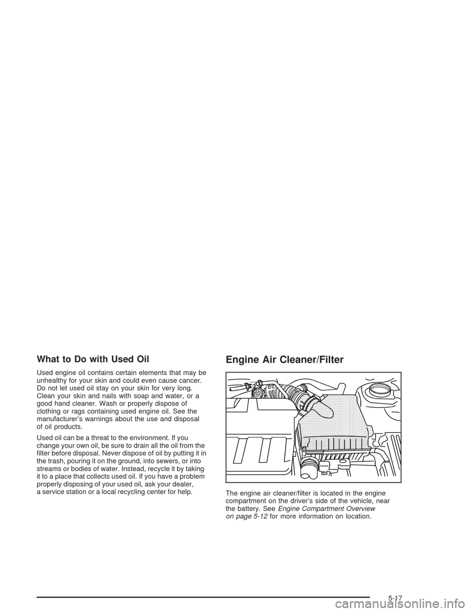CHEVROLET EPICA 2004 1.G Owners Manual What to Do with Used Oil
Used engine oil contains certain elements that may be
unhealthy for your skin and could even cause cancer.
Do not let used oil stay on your skin for very long.
Clean your skin