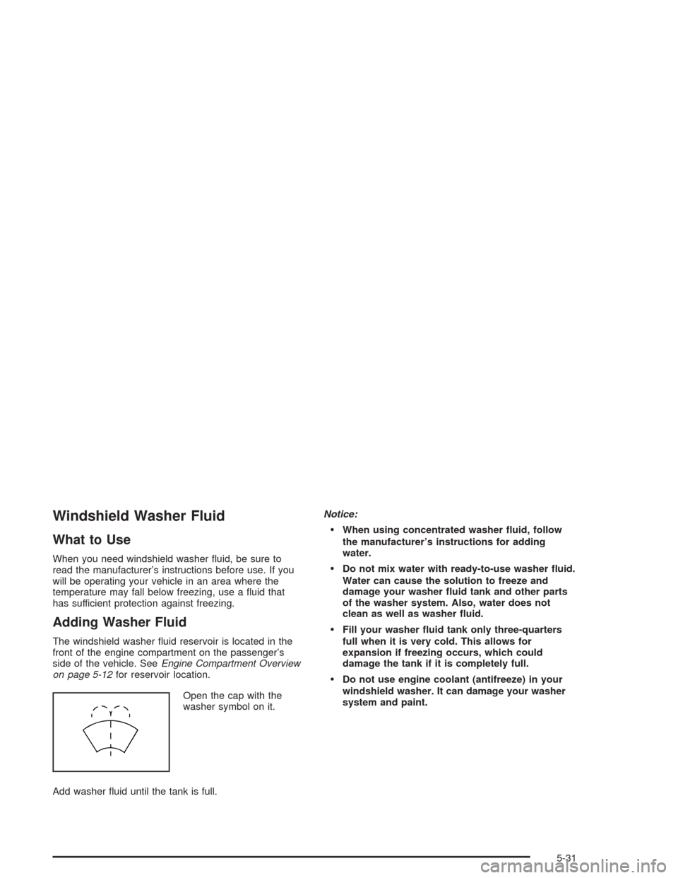 CHEVROLET EPICA 2004 1.G Owners Manual Windshield Washer Fluid
What to Use
When you need windshield washer ﬂuid, be sure to
read the manufacturer’s instructions before use. If you
will be operating your vehicle in an area where the
tem