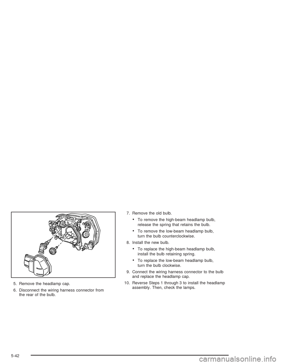 CHEVROLET EPICA 2004 1.G Owners Manual 5. Remove the headlamp cap.
6. Disconnect the wiring harness connector from
the rear of the bulb.7. Remove the old bulb.
•To remove the high-beam headlamp bulb,
release the spring that retains the b
