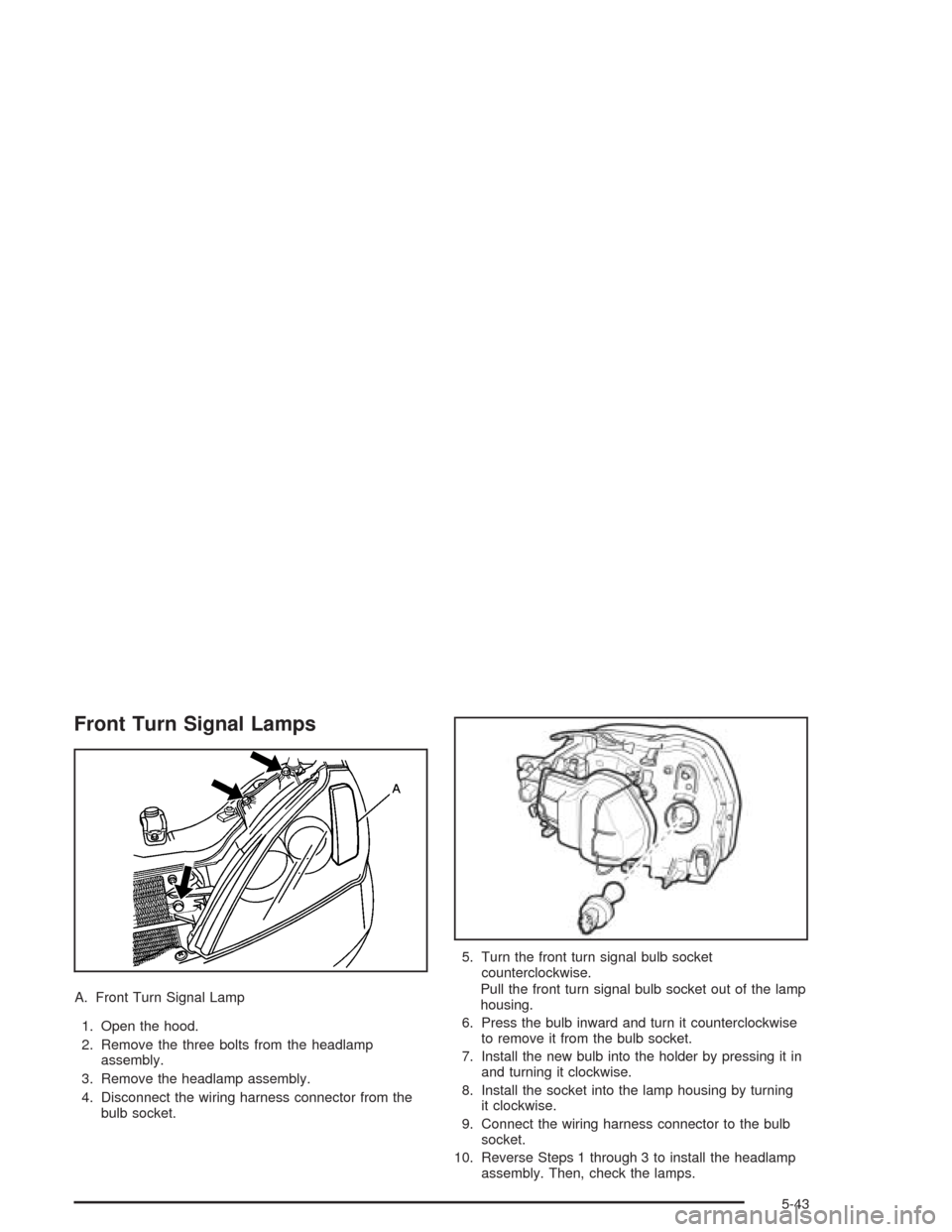 CHEVROLET EPICA 2004 1.G Owners Manual Front Turn Signal Lamps
A. Front Turn Signal Lamp
1. Open the hood.
2. Remove the three bolts from the headlamp
assembly.
3. Remove the headlamp assembly.
4. Disconnect the wiring harness connector fr