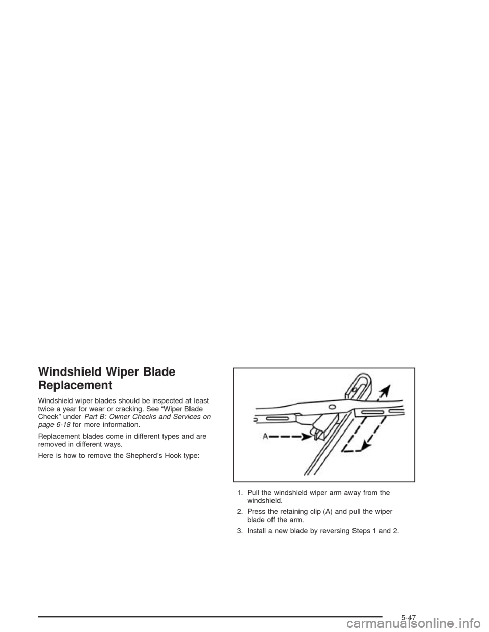 CHEVROLET EPICA 2004 1.G Owners Manual Windshield Wiper Blade
Replacement
Windshield wiper blades should be inspected at least
twice a year for wear or cracking. See “Wiper Blade
Check” underPart B: Owner Checks and Services on
page 6-