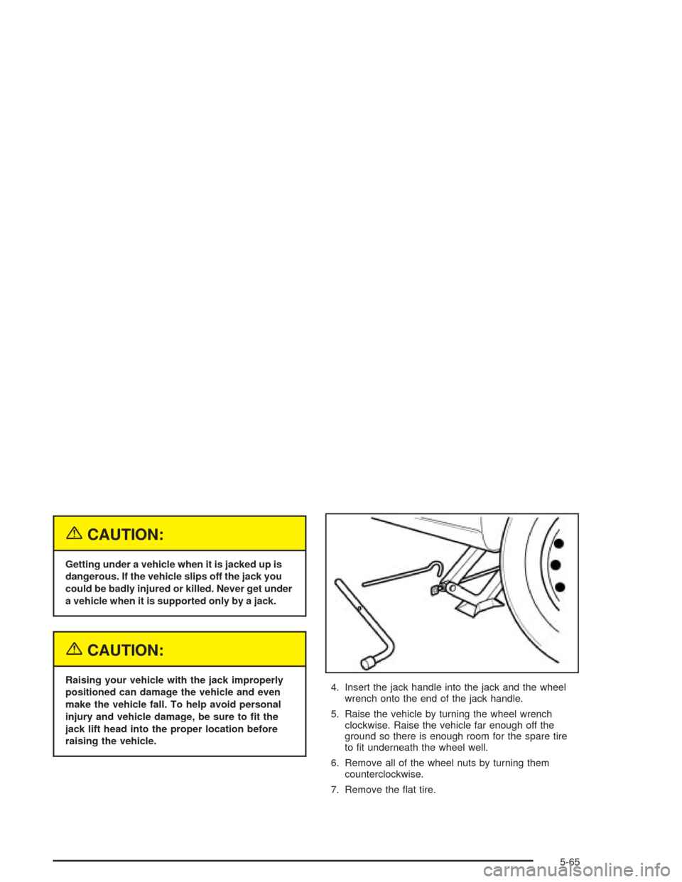 CHEVROLET EPICA 2004 1.G Owners Manual {CAUTION:
Getting under a vehicle when it is jacked up is
dangerous. If the vehicle slips off the jack you
could be badly injured or killed. Never get under
a vehicle when it is supported only by a ja