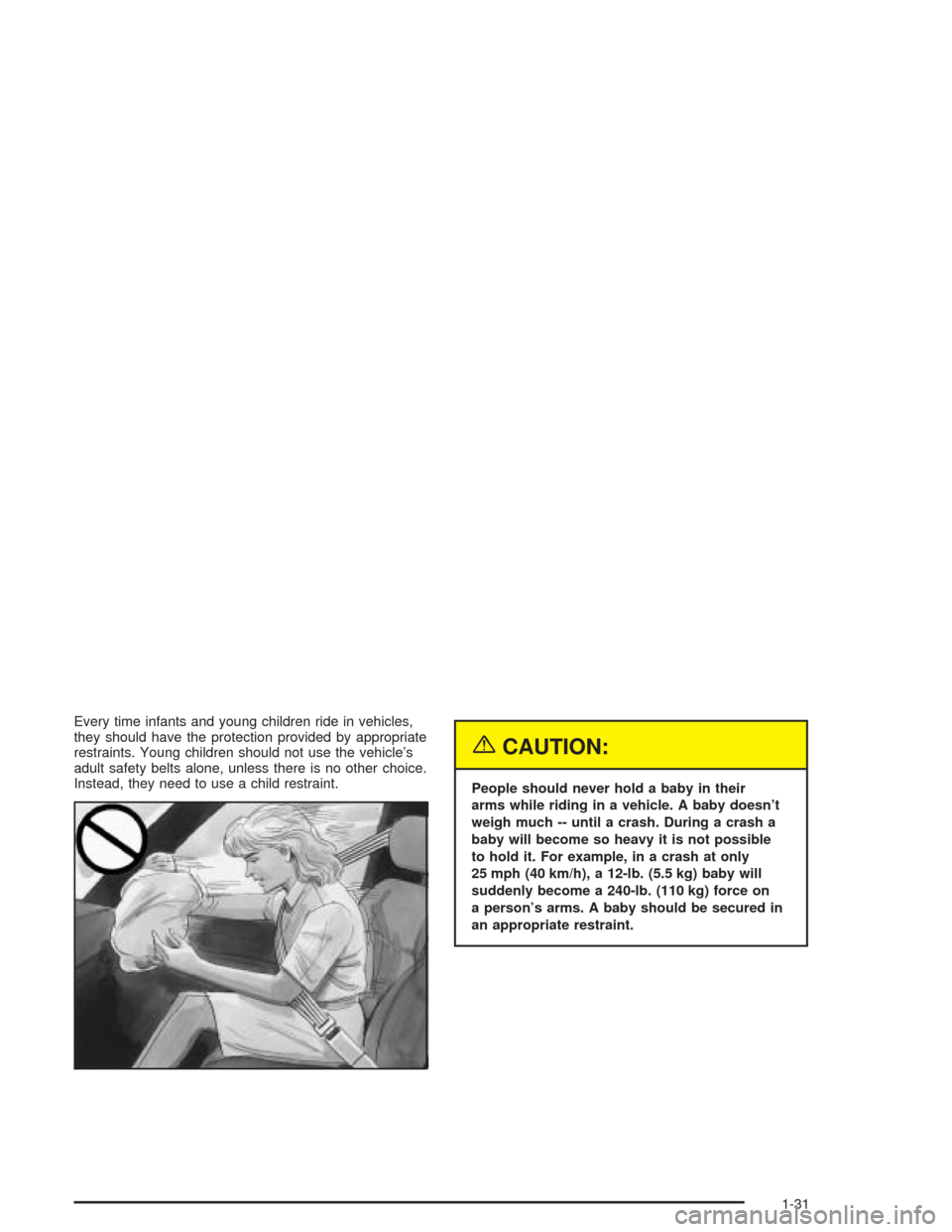 CHEVROLET EPICA 2004 1.G Owners Manual Every time infants and young children ride in vehicles,
they should have the protection provided by appropriate
restraints. Young children should not use the vehicle’s
adult safety belts alone, unle