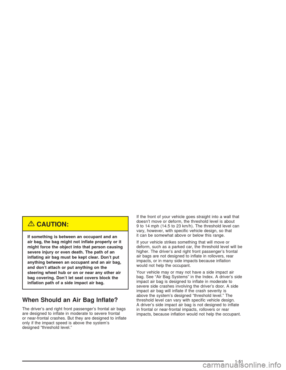 CHEVROLET EPICA 2004 1.G Owners Manual {CAUTION:
If something is between an occupant and an
air bag, the bag might not in�ate properly or it
might force the object into that person causing
severe injury or even death. The path of an
in�ati