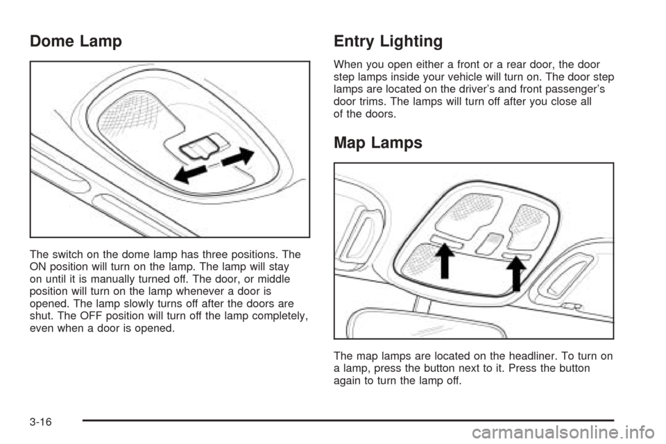 CHEVROLET EPICA 2005 1.G Owners Manual Dome Lamp
The switch on the dome lamp has three positions. The
ON position will turn on the lamp. The lamp will stay
on until it is manually turned off. The door, or middle
position will turn on the l