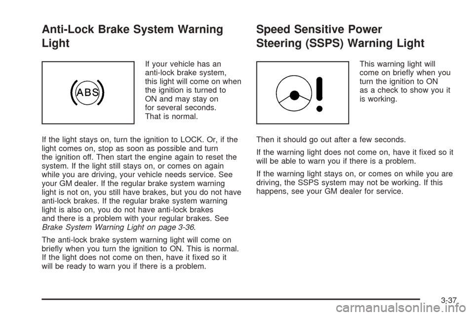 CHEVROLET EPICA 2005 1.G Owners Manual Anti-Lock Brake System Warning
Light
If your vehicle has an
anti-lock brake system,
this light will come on when
the ignition is turned to
ON and may stay on
for several seconds.
That is normal.
If th CHEVROLET EPICA 2005 1.G Owners Manual Anti-Lock Brake System Warning
Light
If your vehicle has an
anti-lock brake system,
this light will come on when
the ignition is turned to
ON and may stay on
for several seconds.
That is normal.
If th