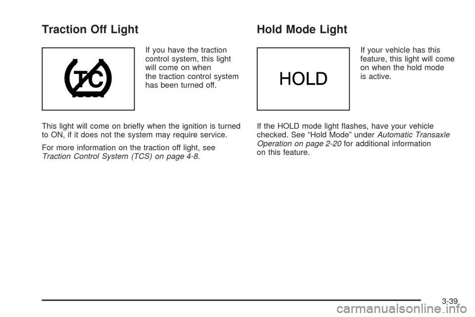CHEVROLET EPICA 2005 1.G Owners Manual Traction Off Light
If you have the traction
control system, this light
will come on when
the traction control system
has been turned off.
This light will come on brieﬂy when the ignition is turned
t