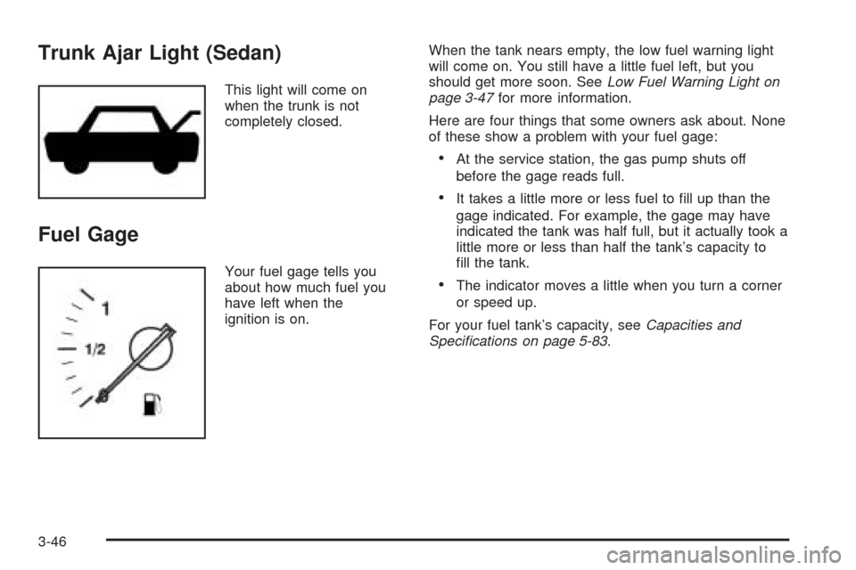 CHEVROLET EPICA 2005 1.G Owners Manual Trunk Ajar Light (Sedan)
This light will come on
when the trunk is not
completely closed.
Fuel Gage
Your fuel gage tells you
about how much fuel you
have left when the
ignition is on.When the tank nea