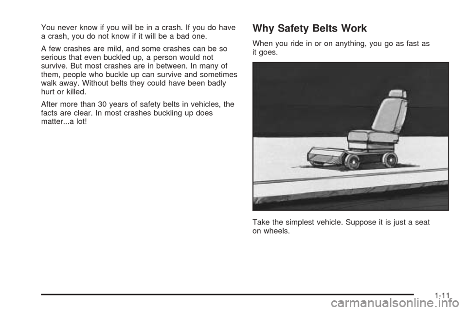 CHEVROLET EPICA 2005 1.G Owners Manual You never know if you will be in a crash. If you do have
a crash, you do not know if it will be a bad one.
A few crashes are mild, and some crashes can be so
serious that even buckled up, a person wou