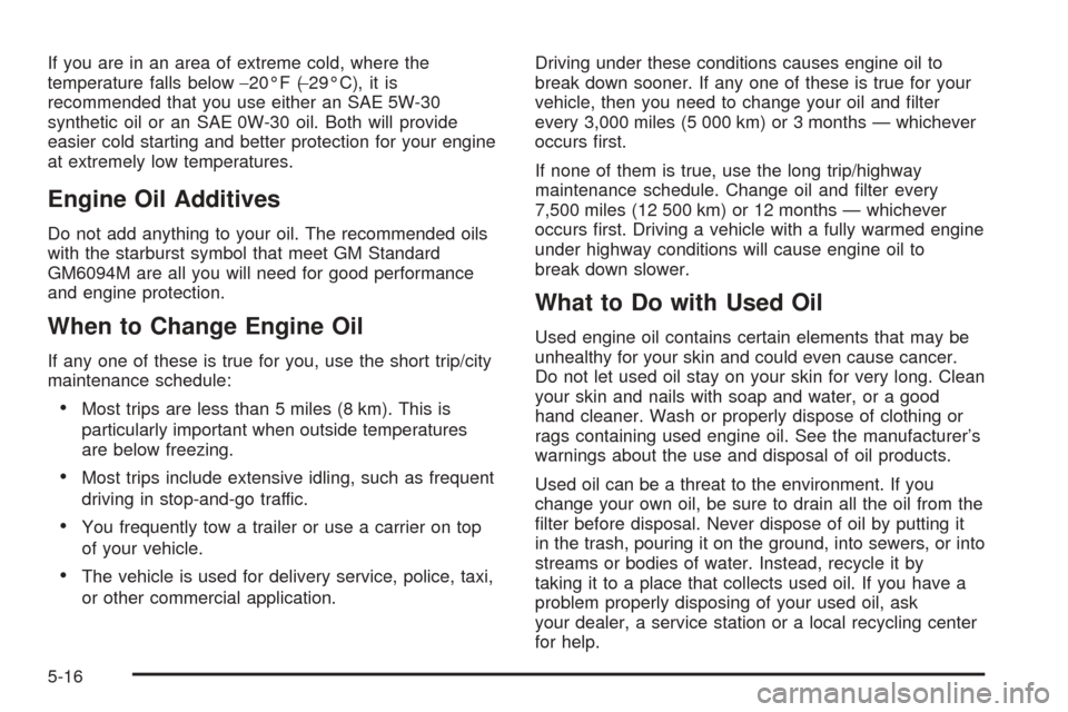 CHEVROLET EPICA 2005 1.G Owners Manual If you are in an area of extreme cold, where the
temperature falls below−20°F (−29°C), it is
recommended that you use either an SAE 5W-30
synthetic oil or an SAE 0W-30 oil. Both will provide
eas CHEVROLET EPICA 2005 1.G Owners Manual If you are in an area of extreme cold, where the
temperature falls below−20°F (−29°C), it is
recommended that you use either an SAE 5W-30
synthetic oil or an SAE 0W-30 oil. Both will provide
eas