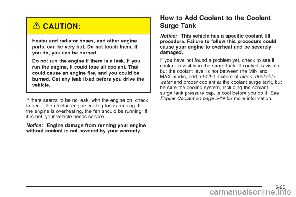 CHEVROLET EPICA 2005 1.G Owners Manual {CAUTION:
Heater and radiator hoses, and other engine
parts, can be very hot. Do not touch them. If
you do, you can be burned.
Do not run the engine if there is a leak. If you
run the engine, it could CHEVROLET EPICA 2005 1.G Owners Manual {CAUTION:
Heater and radiator hoses, and other engine
parts, can be very hot. Do not touch them. If
you do, you can be burned.
Do not run the engine if there is a leak. If you
run the engine, it could