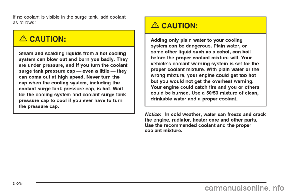 CHEVROLET EPICA 2005 1.G Owners Manual If no coolant is visible in the surge tank, add coolant
as follows:
{CAUTION:
Steam and scalding liquids from a hot cooling
system can blow out and burn you badly. They
are under pressure, and if you CHEVROLET EPICA 2005 1.G Owners Manual If no coolant is visible in the surge tank, add coolant
as follows:
{CAUTION:
Steam and scalding liquids from a hot cooling
system can blow out and burn you badly. They
are under pressure, and if you