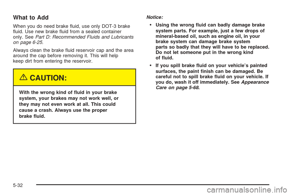 CHEVROLET EPICA 2005 1.G Owners Manual What to Add
When you do need brake fluid, use only DOT-3 brake
fluid. Use new brake fluid from a sealed container
only. SeePart D: Recommended Fluids and Lubricants
on page 6-25.
Always clean the b CHEVROLET EPICA 2005 1.G Owners Manual What to Add
When you do need brake fluid, use only DOT-3 brake
fluid. Use new brake fluid from a sealed container
only. SeePart D: Recommended Fluids and Lubricants
on page 6-25.
Always clean the b
