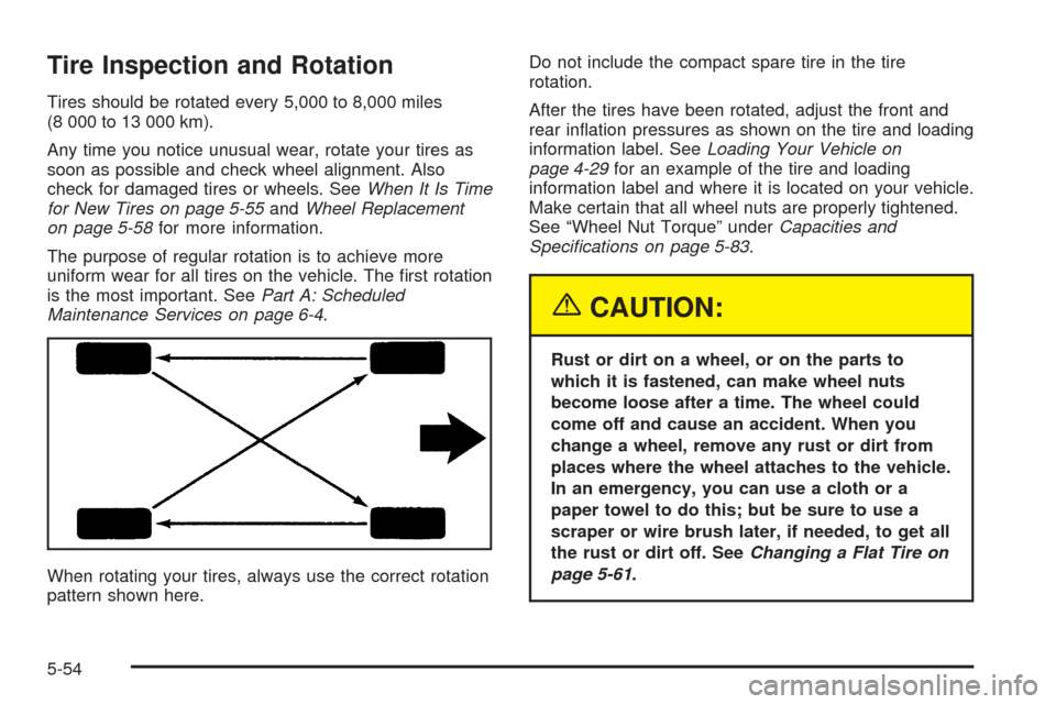 CHEVROLET EPICA 2005 1.G Owners Manual Tire Inspection and Rotation
Tires should be rotated every 5,000 to 8,000 miles
(8 000 to 13 000 km).
Any time you notice unusual wear, rotate your tires as
soon as possible and check wheel alignment.