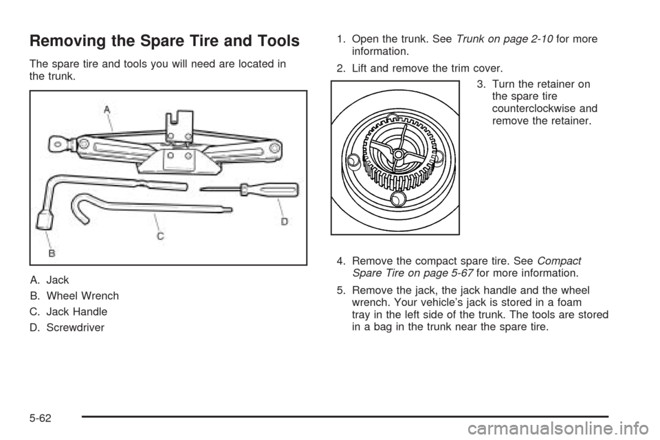 CHEVROLET EPICA 2005 1.G Owners Manual Removing the Spare Tire and Tools
The spare tire and tools you will need are located in
the trunk.
A. Jack
B. Wheel Wrench
C. Jack Handle
D. Screwdriver1. Open the trunk. SeeTrunk on page 2-10for more