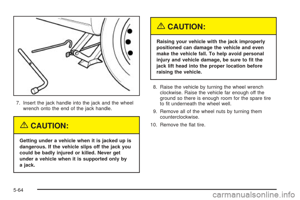 CHEVROLET EPICA 2005 1.G Owners Manual 7. Insert the jack handle into the jack and the wheel
wrench onto the end of the jack handle.
{CAUTION:
Getting under a vehicle when it is jacked up is
dangerous. If the vehicle slips off the jack you