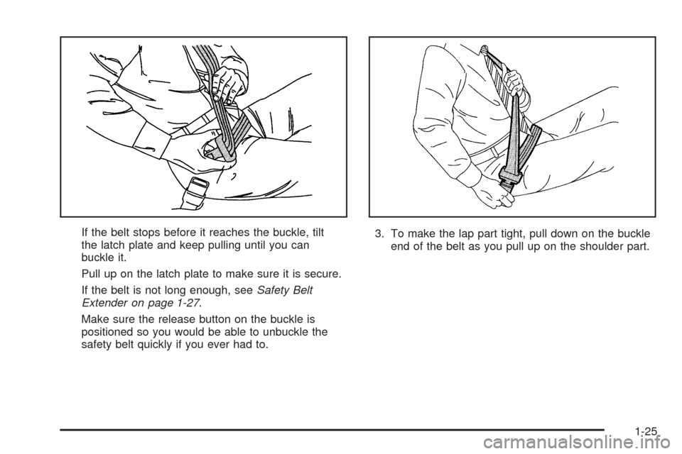 CHEVROLET EPICA 2005 1.G Owners Manual If the belt stops before it reaches the buckle, tilt
the latch plate and keep pulling until you can
buckle it.
Pull up on the latch plate to make sure it is secure.
If the belt is not long enough, see