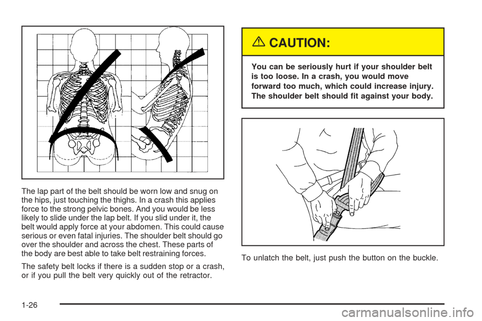 CHEVROLET EPICA 2005 1.G Owners Manual The lap part of the belt should be worn low and snug on
the hips, just touching the thighs. In a crash this applies
force to the strong pelvic bones. And you would be less
likely to slide under the la