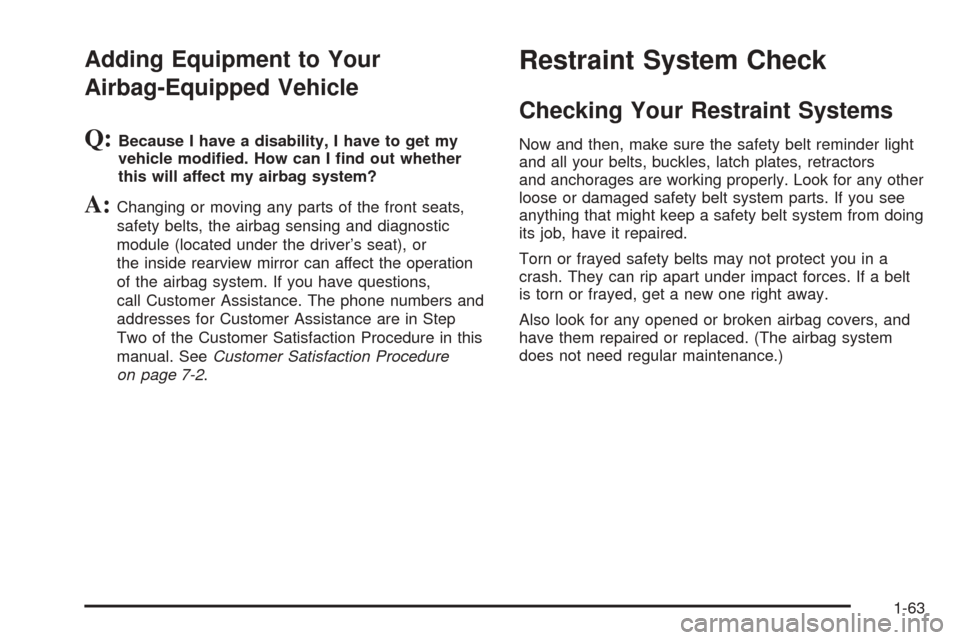 CHEVROLET EPICA 2005 1.G Owners Manual Adding Equipment to Your
Airbag-Equipped Vehicle
Q:Because I have a disability, I have to get my
vehicle modi�ed. How can I �nd out whether
this will affect my airbag system?
A:Changing or moving any 