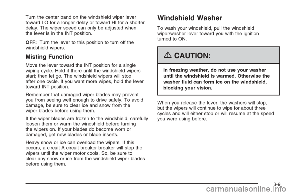 CHEVROLET EPICA 2006 1.G Owners Manual Turn the center band on the windshield wiper lever
toward LO for a longer delay or toward HI for a shorter
delay. The wiper speed can only be adjusted when
the lever is in the INT position.
OFF:Turn t