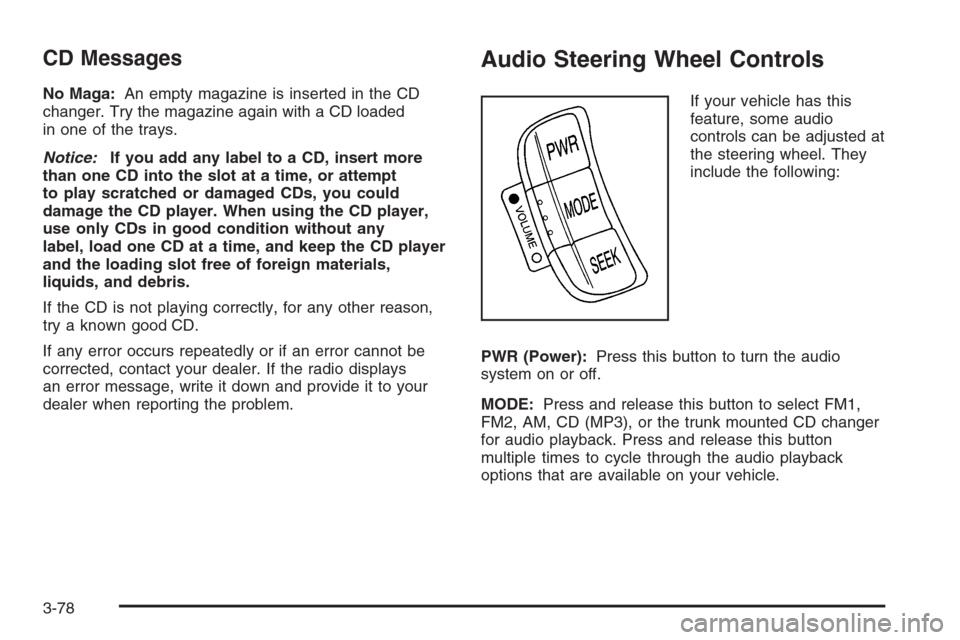CHEVROLET EPICA 2006 1.G Owners Manual CD Messages
No Maga:An empty magazine is inserted in the CD
changer. Try the magazine again with a CD loaded
in one of the trays.
Notice:If you add any label to a CD, insert more
than one CD into the 