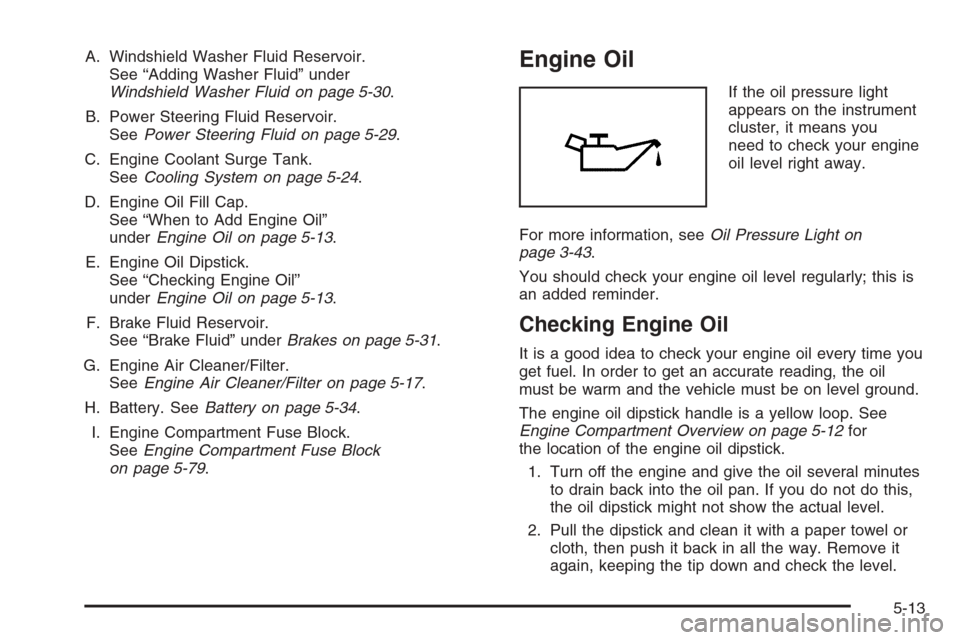 CHEVROLET EPICA 2006 1.G Owners Manual A. Windshield Washer Fluid Reservoir.
See “Adding Washer Fluid” under
Windshield Washer Fluid on page 5-30.
B. Power Steering Fluid Reservoir.
SeePower Steering Fluid on page 5-29.
C. Engine Coola CHEVROLET EPICA 2006 1.G Owners Manual A. Windshield Washer Fluid Reservoir.
See “Adding Washer Fluid” under
Windshield Washer Fluid on page 5-30.
B. Power Steering Fluid Reservoir.
SeePower Steering Fluid on page 5-29.
C. Engine Coola
