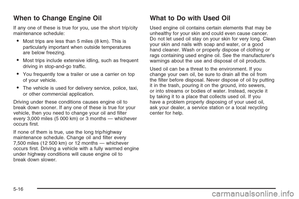 CHEVROLET EPICA 2006 1.G Owners Manual When to Change Engine Oil
If any one of these is true for you, use the short trip/city
maintenance schedule:
•Most trips are less than 5 miles (8 km). This is
particularly important when outside tem CHEVROLET EPICA 2006 1.G Owners Manual When to Change Engine Oil
If any one of these is true for you, use the short trip/city
maintenance schedule:
•Most trips are less than 5 miles (8 km). This is
particularly important when outside tem