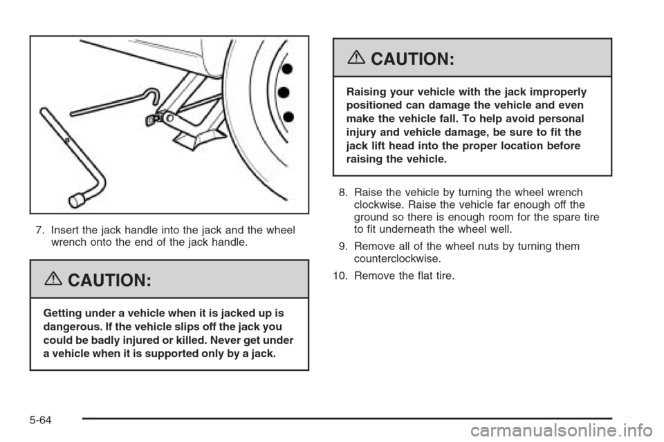CHEVROLET EPICA 2006 1.G Owners Manual 7. Insert the jack handle into the jack and the wheel
wrench onto the end of the jack handle.
{CAUTION:
Getting under a vehicle when it is jacked up is
dangerous. If the vehicle slips off the jack you
