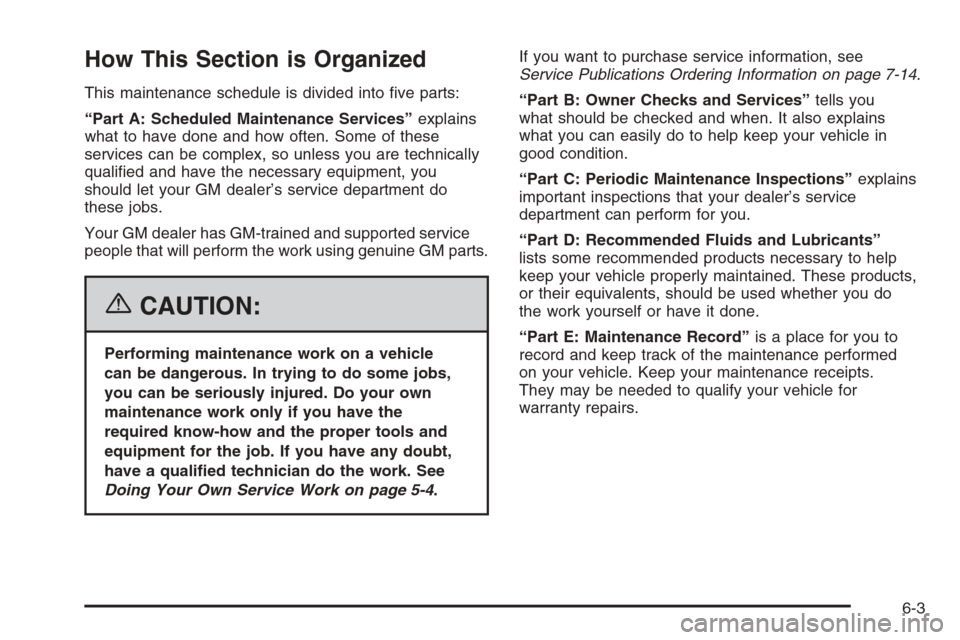 CHEVROLET EPICA 2006 1.G Owners Manual How This Section is Organized
This maintenance schedule is divided into ﬁve parts:
“Part A: Scheduled Maintenance Services”explains
what to have done and how often. Some of these
services can be