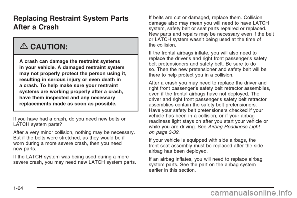 CHEVROLET EPICA 2006 1.G Owners Manual Replacing Restraint System Parts
After a Crash
{CAUTION:
A crash can damage the restraint systems
in your vehicle. A damaged restraint system
may not properly protect the person using it,
resulting in