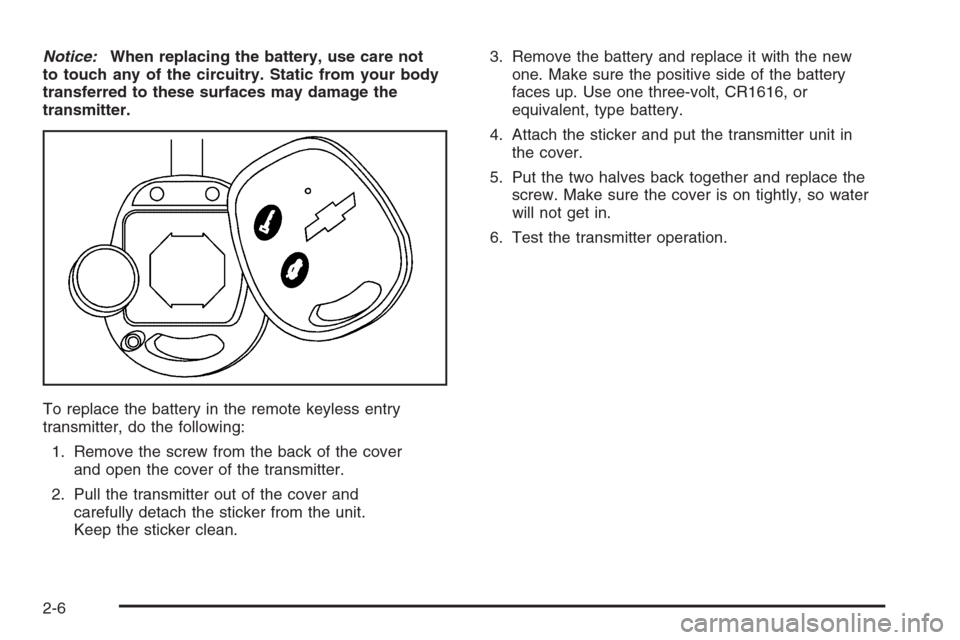 CHEVROLET EPICA 2006 1.G Owners Manual Notice:When replacing the battery, use care not
to touch any of the circuitry. Static from your body
transferred to these surfaces may damage the
transmitter.
To replace the battery in the remote keyl