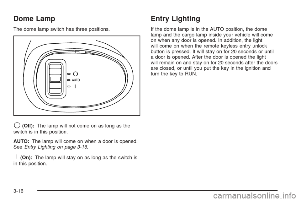 CHEVROLET EQUINOX 2005 1.G Owners Manual Dome Lamp
The dome lamp switch has three positions.
9(Off):The lamp will not come on as long as the
switch is in this position.
AUTO:The lamp will come on when a door is opened.
SeeEntry Lighting on p