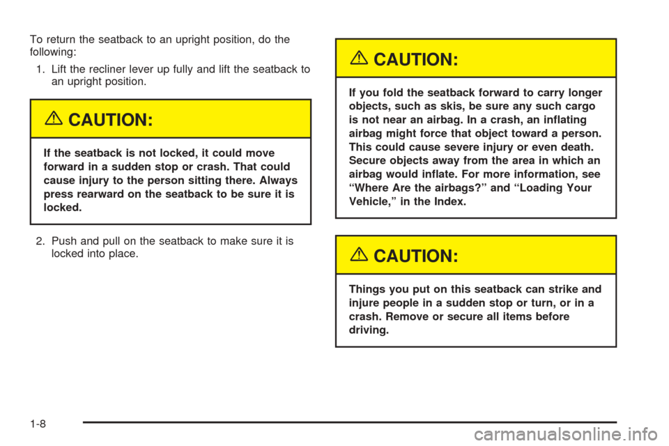 CHEVROLET EQUINOX 2005 1.G Owners Manual To return the seatback to an upright position, do the
following:
1. Lift the recliner lever up fully and lift the seatback to
an upright position.
{CAUTION:
If the seatback is not locked, it could mov