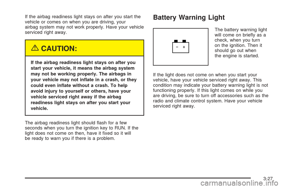 CHEVROLET EQUINOX 2005 1.G Owners Manual If the airbag readiness light stays on after you start the
vehicle or comes on when you are driving, your
airbag system may not work properly. Have your vehicle
serviced right away.
{CAUTION:
If the a CHEVROLET EQUINOX 2005 1.G Owners Manual If the airbag readiness light stays on after you start the
vehicle or comes on when you are driving, your
airbag system may not work properly. Have your vehicle
serviced right away.
{CAUTION:
If the a