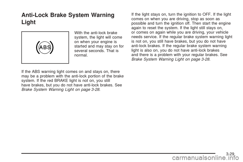 CHEVROLET EQUINOX 2005 1.G Owners Manual Anti-Lock Brake System Warning
Light
With the anti-lock brake
system, the light will come
on when your engine is
started and may stay on for
several seconds. That is
normal.
If the ABS warning light c CHEVROLET EQUINOX 2005 1.G Owners Manual Anti-Lock Brake System Warning
Light
With the anti-lock brake
system, the light will come
on when your engine is
started and may stay on for
several seconds. That is
normal.
If the ABS warning light c