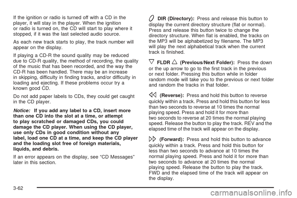 CHEVROLET EQUINOX 2005 1.G Owners Manual If the ignition or radio is turned off with a CD in the
player, it will stay in the player. When the ignition
or radio is turned on, the CD will start to play where it
stopped, if it was the last sele