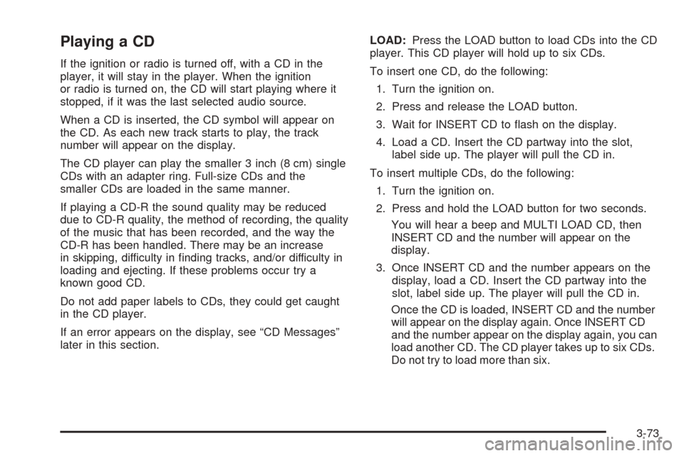 CHEVROLET EQUINOX 2005 1.G Owners Manual Playing a CD
If the ignition or radio is turned off, with a CD in the
player, it will stay in the player. When the ignition
or radio is turned on, the CD will start playing where it
stopped, if it was