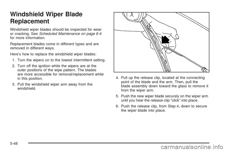 CHEVROLET EQUINOX 2005 1.G Owners Manual Windshield Wiper Blade
Replacement
Windshield wiper blades should be inspected for wear
or cracking. SeeScheduled Maintenance on page 6-4
for more information.
Replacement blades come in different typ