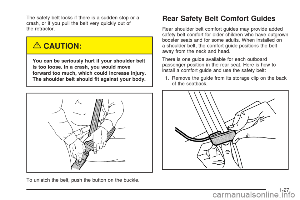 CHEVROLET EQUINOX 2005 1.G Owners Manual The safety belt locks if there is a sudden stop or a
crash, or if you pull the belt very quickly out of
the retractor.
{CAUTION:
You can be seriously hurt if your shoulder belt
is too loose. In a cras