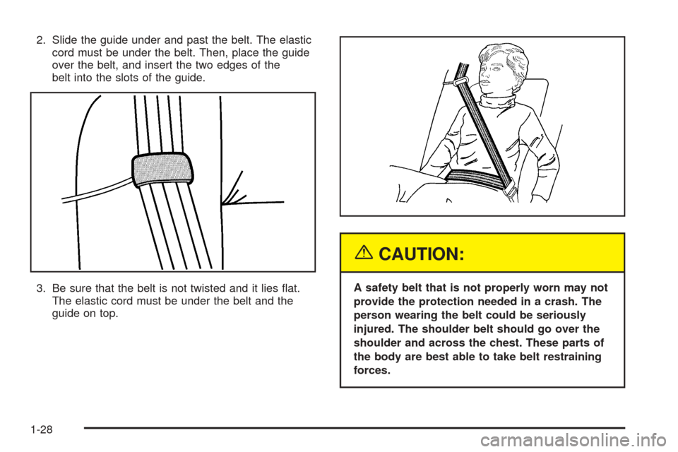 CHEVROLET EQUINOX 2005 1.G Owners Manual 2. Slide the guide under and past the belt. The elastic
cord must be under the belt. Then, place the guide
over the belt, and insert the two edges of the
belt into the slots of the guide.
3. Be sure t