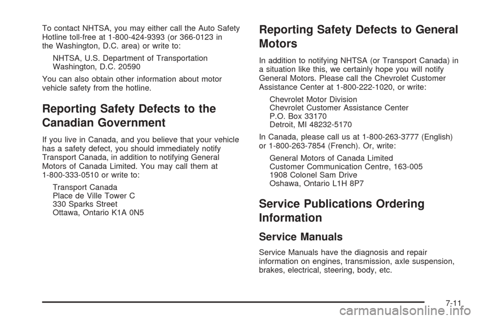 CHEVROLET EQUINOX 2005 1.G Owners Manual To contact NHTSA, you may either call the Auto Safety
Hotline toll-free at 1-800-424-9393 (or 366-0123 in
the Washington, D.C. area) or write to:
NHTSA, U.S. Department of Transportation
Washington, D CHEVROLET EQUINOX 2005 1.G Owners Manual To contact NHTSA, you may either call the Auto Safety
Hotline toll-free at 1-800-424-9393 (or 366-0123 in
the Washington, D.C. area) or write to:
NHTSA, U.S. Department of Transportation
Washington, D