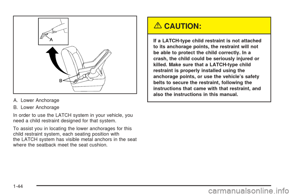 CHEVROLET EQUINOX 2005 1.G Owners Manual A. Lower Anchorage
B. Lower Anchorage
In order to use the LATCH system in your vehicle, you
need a child restraint designed for that system.
To assist you in locating the lower anchorages for this
chi