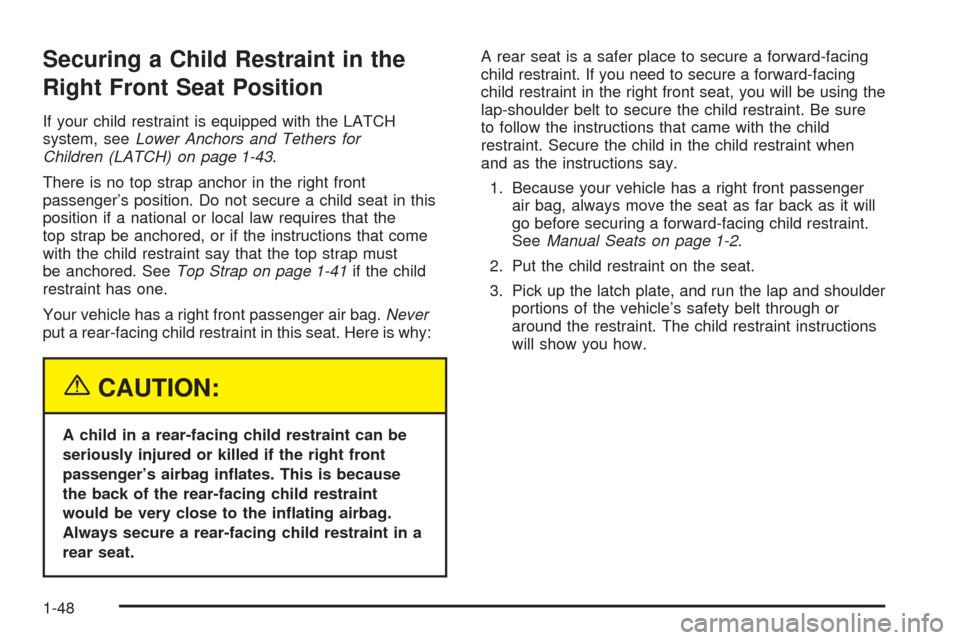 CHEVROLET EQUINOX 2005 1.G Owners Manual Securing a Child Restraint in the
Right Front Seat Position
If your child restraint is equipped with the LATCH
system, seeLower Anchors and Tethers for
Children (LATCH) on page 1-43.
There is no top s CHEVROLET EQUINOX 2005 1.G Owners Manual Securing a Child Restraint in the
Right Front Seat Position
If your child restraint is equipped with the LATCH
system, seeLower Anchors and Tethers for
Children (LATCH) on page 1-43.
There is no top s
