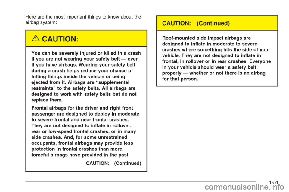 CHEVROLET EQUINOX 2005 1.G Owners Manual Here are the most important things to know about the
airbag system:
{CAUTION:
You can be severely injured or killed in a crash
if you are not wearing your safety belt — even
if you have airbags. Wea