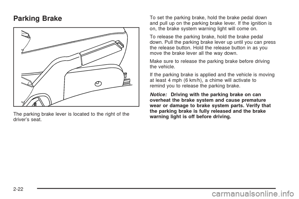 CHEVROLET EQUINOX 2005 1.G Owners Manual Parking Brake
The parking brake lever is located to the right of the
driver’s seat.To set the parking brake, hold the brake pedal down
and pull up on the parking brake lever. If the ignition is
on, 