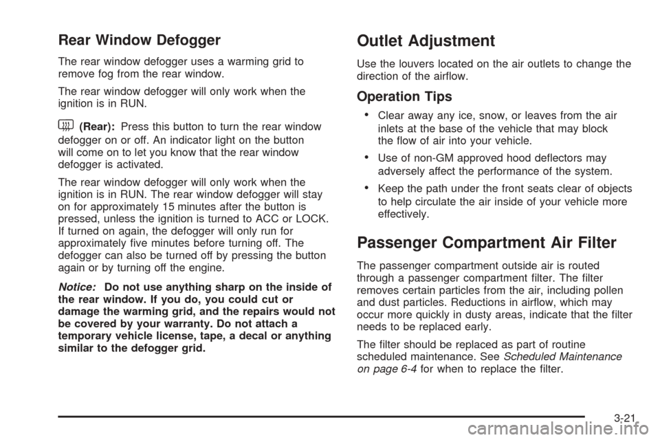 CHEVROLET EQUINOX 2006 1.G Owners Manual Rear Window Defogger
The rear window defogger uses a warming grid to
remove fog from the rear window.
The rear window defogger will only work when the
ignition is in RUN.
<(Rear):Press this button to 